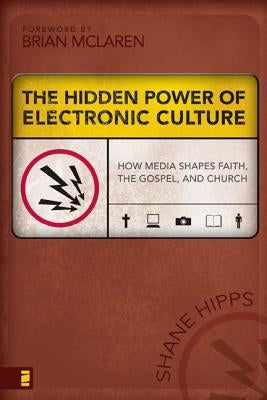 The Hidden Power of Electronic Culture: How Media Shapes Faith, the Gospel, and Church by Hipps, Shane