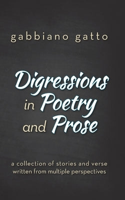 Digressions in Poetry and Prose: a collection of stories and verse written from multiple perspectives by Gatto, Gabbiano