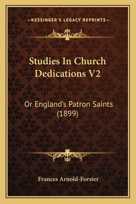Studies In Church Dedications V2: Or England's Patron Saints (1899) by Arnold-Forster, Frances