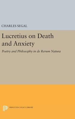 Lucretius on Death and Anxiety: Poetry and Philosophy in de Rerum Natura by Segal, Charles