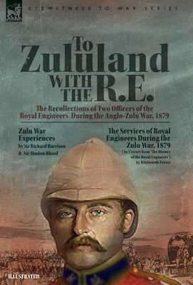 To Zululand with the R.E. - The Recollections of Two Officers of the Royal Engineers During the Anglo-Zulu War, 1879 by Harrison, Richard