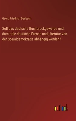 Soll das deutsche Buchdruckgewerbe und damit die deutsche Presse und Literatur von der Sozialdemokratie abhängig werden? by Dasbach, Georg Friedrich