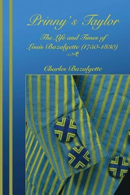 Prinny's Taylor: The Life and Times of Louis Bazalgette (1750-1830) by Bazalgette, Charles