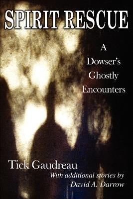 Spirit Rescue: A Dowser's Ghostly Encounters by Gaudreau, Tick