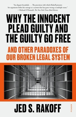 Why the Innocent Plead Guilty and the Guilty Go Free: And Other Paradoxes of Our Broken Legal System by Rakoff, Jed S.
