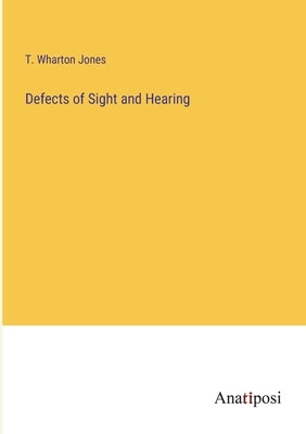 Defects of Sight and Hearing by Jones, T. Wharton