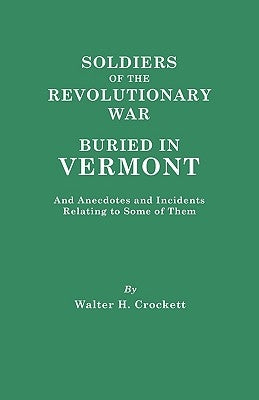 Soldiers of the Revolutionary War Buried in Vermont, and Anecdotes and Incidents Relating to Some of Them by Crockett, Walter Hill