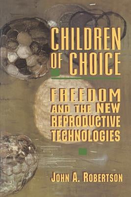 Children of Choice: Freedom and the New Reproductive Technologies by Robertson, John A.