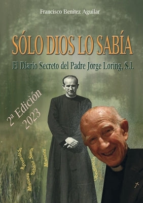 Sólo Dios lo sabía: El diario secreto del Padre Jorge Loring Miró by Benítez Aguilar, Francisco
