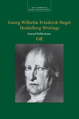 Georg Wilhelm Friedrich Hegel: Heidelberg Writings: Journal Publications by Hegel, Georg Wilhelm Fredrich