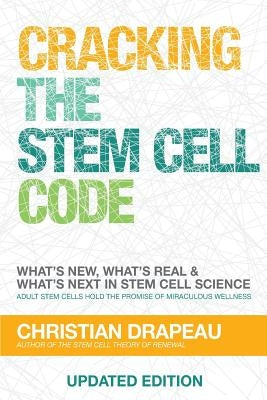 Cracking the Stem Cell Code: Adult Stem Cells Hold the Promise of Miraculous Wellness by Drapeau, Christian