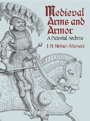 Medieval Arms and Armor: A Pictorial Archive by Hefner-Alteneck, J. H. Von