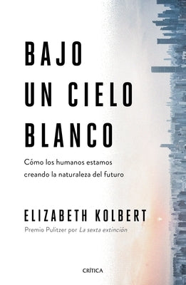 Bajo Un Cielo Blanco: Cómo Los Humanos Estamos Creando La Naturaleza del Futuro by Kolbert, Elizabeth