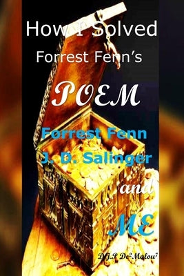How I Solved Forrest Fenn's Poem: Forrest Fenn J. D. Salinger and ME by Demalou, D. J. P.