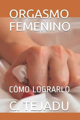 Orgasmo Femenino: Cómo Lograrlo by Tejadu, C.