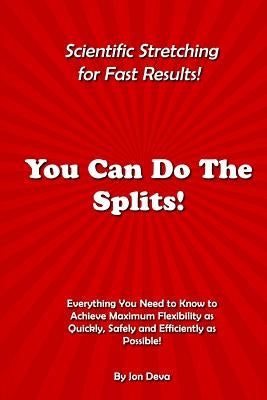 You Can Do The Splits! Scientific Stretching for Fast Results!: Everything You Need to Know to Achieve Maximum Flexibility as Quickly, Safely and Effi by Deva, Jon