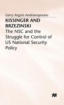 Kissinger and Brzezinski: The Nsc and the Struggle for Control of Us National Security Policy by Andrianopoulos, Gerry Argyris