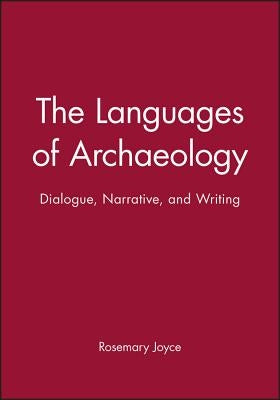 The Languages of Archaeology: Dialogue, Narrative, and Writing by Joyce, Rosemary A.