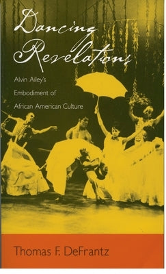 Dancing Revelations: Alvin Ailey's Embodiment of African American Culture by Defrantz, Thomas F.