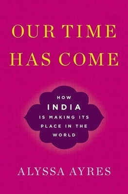 Our Time Has Come: How India Is Making Its Place in the World by Ayres