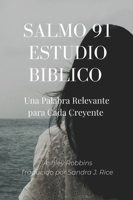 Salmo 91 Estudio Biblico: Una Palabra Relevante para Cada Creyente by Rice, Sandra J.