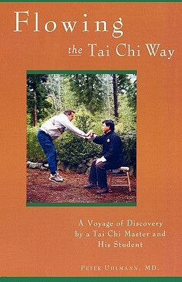 Flowing the Tai Chi Way: A Voyage of Discovery by a Tai Chi Master and His Student by Uhlmann, Peter