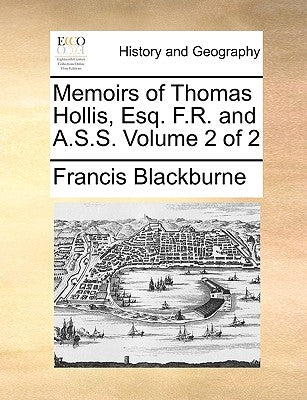 Memoirs of Thomas Hollis, Esq. F.R. and A.S.S. Volume 2 of 2 by Blackburne, Francis