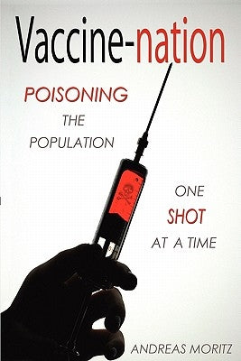 Vaccine-Nation: Poisoning the Population, One Shot at a Time by Moritz, Andreas