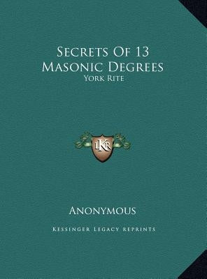 Secrets of 13 Masonic Degrees: York Rite by Anonymous