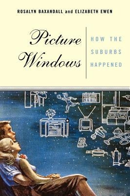 Picture Windows: How the Suburbs Happened by Baxandall, Rosalyn