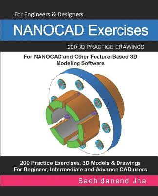 NANOCAD Exercises: 200 3D Practice Drawings For NANOCAD and Other Feature-Based 3D Modeling Software by Jha, Sachidanand