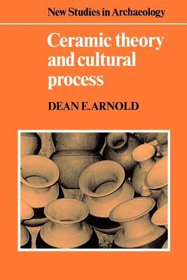 Ceramic Theory and Cultural Process by Arnold, Dean E.