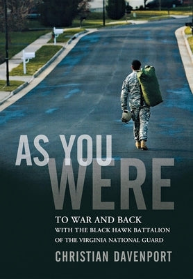 As You Were: To War and Back with the Black Hawk Battalion of the Virginia National Guard by Davenport, Christian