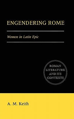 Engendering Rome: Women in Latin Epic by Keith, A. M.