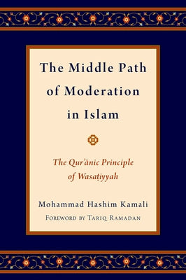 The Middle Path of Moderation in Islam: The Qur'anic Principle of Wasatiyyah by Kamali, Mohammad Hashim