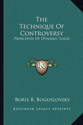 The Technique of Controversy: Principles of Dynamic Logic by Bogoslovsky, Boris B.