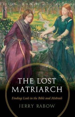 The Lost Matriarch: Finding Leah in the Bible and Midrash by Rabow, Jerry
