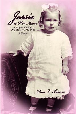 Jessie is Her Name: A Virginia Family's Oral History 1912-1949 by Brown, Don L.