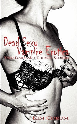 Dead Sexy Vampire Erotica: Two Dark and Thirsty Stories by Corum, Kim