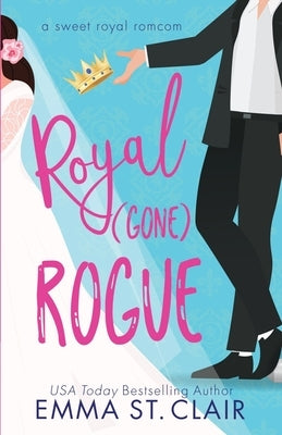 Royal Gone Rogue: A Sweet Royal RomCom by St Clair, Emma
