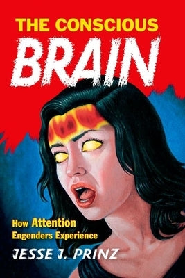 The Conscious Brain: How Attention Engenders Experience by Prinz, Jesse J.