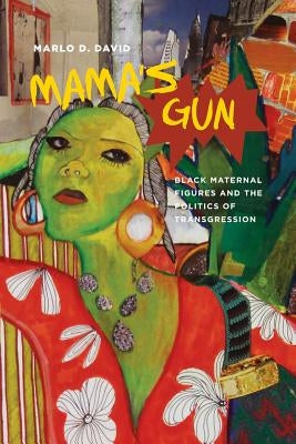 Mama's Gun: Black Maternal Figures and the Politics of Transgression by David, Marlo D.