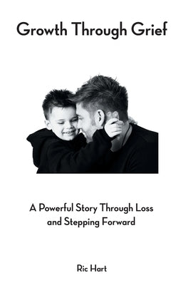 Growth Through Grief: A Powerful Story Through Loss and Stepping Forward by Hart, Ric