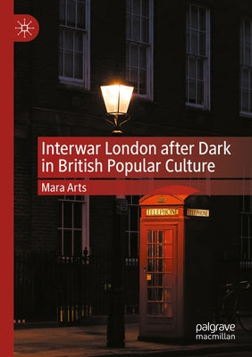 Interwar London After Dark in British Popular Culture by Arts, Mara