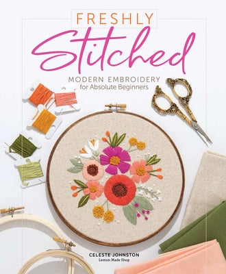 Freshly Stitched: Modern Embroidery for Absolute Beginners by Johnston, Celeste