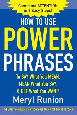 How to Use Power Phrases to Say What You Mean, Mean What You Say, & Get What You Want by Runion, Meryl