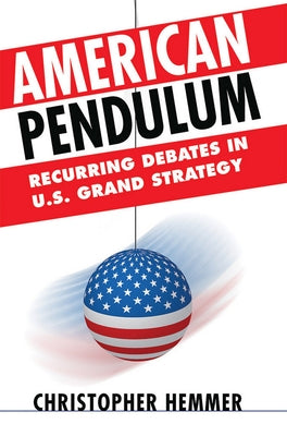 American Pendulum: Recurring Debates in U.S. Grand Strategy by Hemmer, Christopher