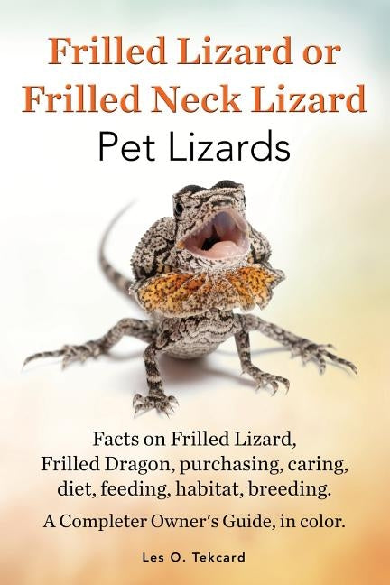 Frilled Lizard or Frilled Neck Lizard, Pet Lizards, Facts on Frilled Lizard, Frilled Dragon, Purchasing, Caring, Diet, Feeding, Habitat, Breeding. A C by Tekcard, Les O.