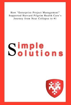 Simple Solutions: How Enterprise Project Managementsupported Harvard Pilgrim Health Care's Journey from Near Collapse to #1 by Ditullio, Lisa A.