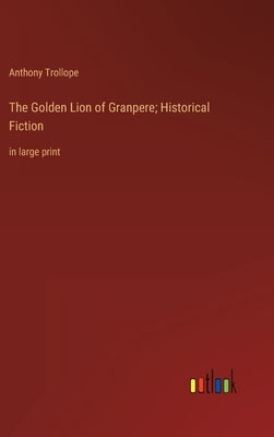 The Golden Lion of Granpere; Historical Fiction: in large print by Trollope, Anthony